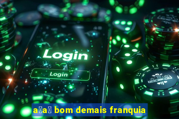 a莽a铆 bom demais franquia